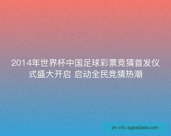2014年世界杯中国足球彩票竞猜首发仪式盛大开启 启动全民竞猜热潮