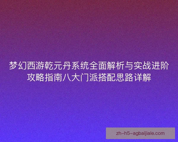 梦幻西游乾元丹系统全面解析与实战进阶攻略指南八大门派搭配思路详解 梦幻西游乾元丹系统全面解析与实战进阶攻略指南八大门派搭配思路详解