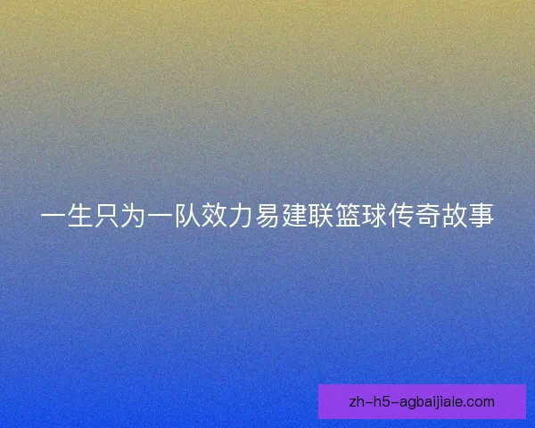 一生只为一队效力易建联篮球传奇故事 一生只为一队效力易建联篮球传奇故事