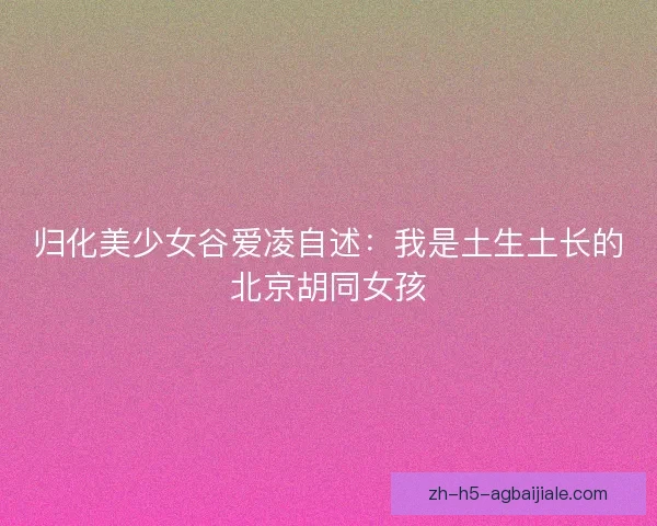 归化美少女谷爱凌自述：我是土生土长的北京胡同女孩