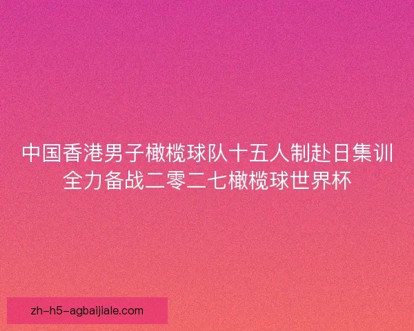 中国香港男子橄榄球队十五人制赴日集训全力备战二零二七橄榄球世界杯